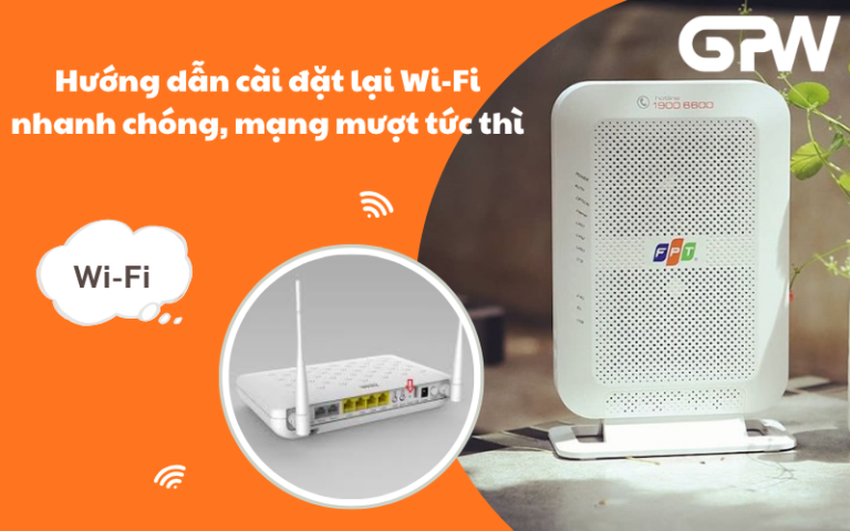 Hướng dẫn cài đặt lại Wi-Fi nhanh chóng, mạng mượt tức thì