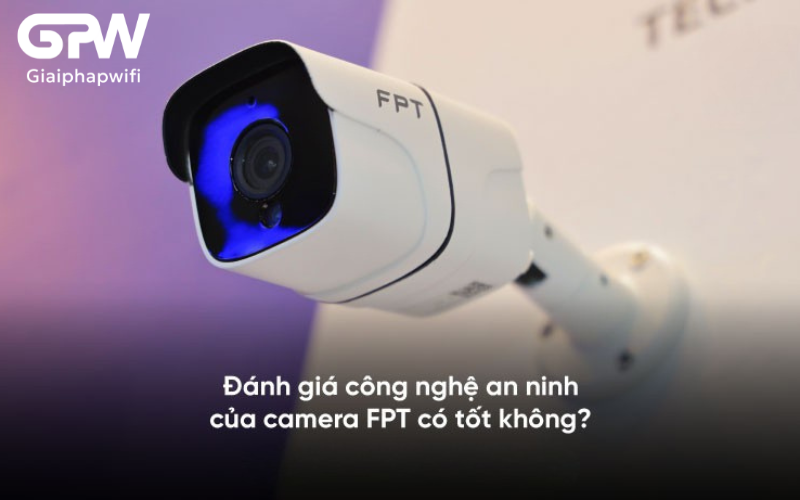 Camera FPT có tốt không? Đánh giá A-Z để bạn lựa chọn