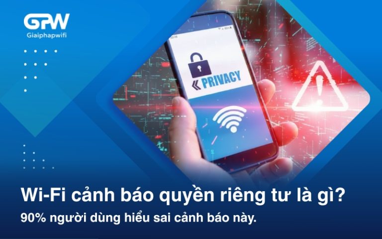 Wi-Fi cảnh báo quyền riêng tư là gì? 90% người dùng đang hiểu sai cảnh báo này