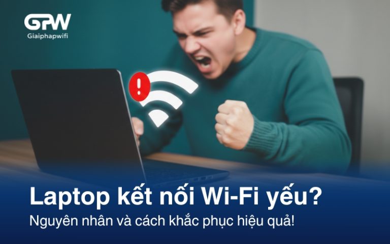 Laptop kết nối Wi-Fi yếu? Nguyên nhân và cách khắc phục hiệu quả!