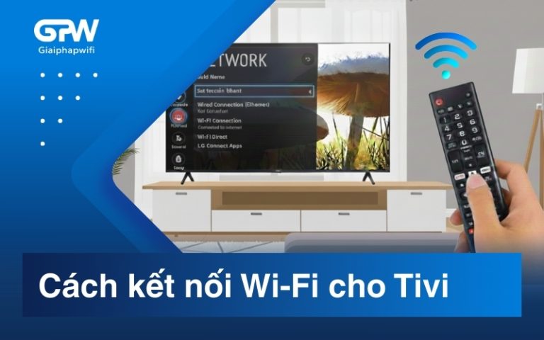 Cách kết nối Wi-Fi cho tivi: LG, Samsung, Sony, Panasonic chi tiết từ A–Z