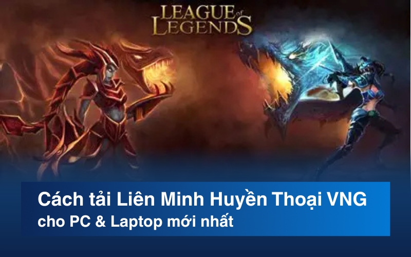 Cách tải Liên Minh Huyền Thoại VNG cho PC & Laptop mới nhất