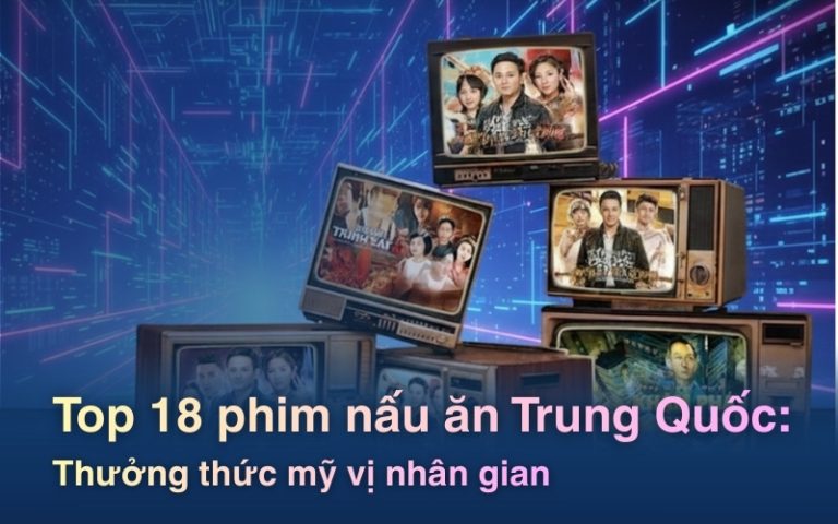 Top 18 phim nấu ăn Trung Quốc: Thưởng thức mỹ vị nhân gian