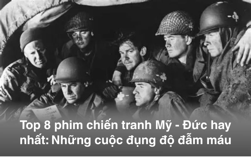 Top 8 phim chiến tranh Mỹ - Đức hay nhất: Những cuộc đụng độ đẫm máu