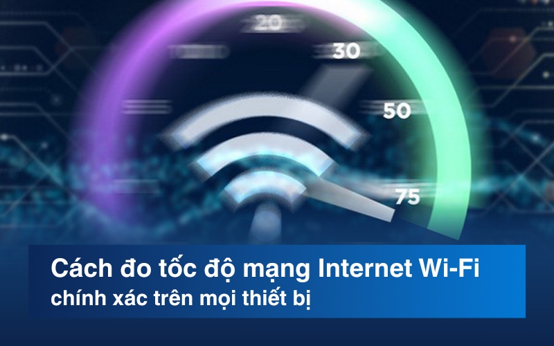 Cách đo tốc độ mạng Internet Wi-Fi chính xác trên mọi thiết bị