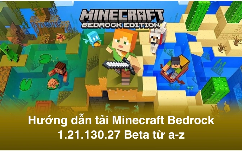 Hướng dẫn tải Minecraft Bedrock 1.21.130.27 Beta từ a-z