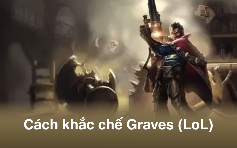 Khắc chế Graves mùa 2025: Top tướng counter & Mẹo leo rank