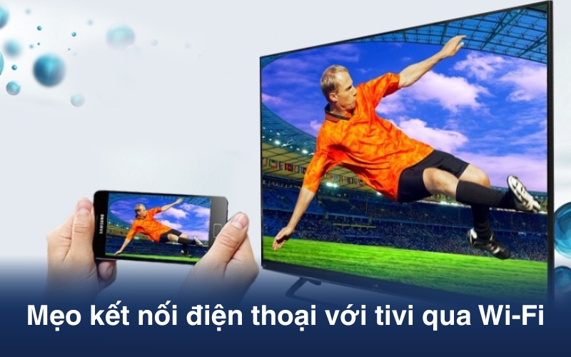 Mẹo kết nối điện thoại với tivi qua Wi-Fi nhanh và ổn định