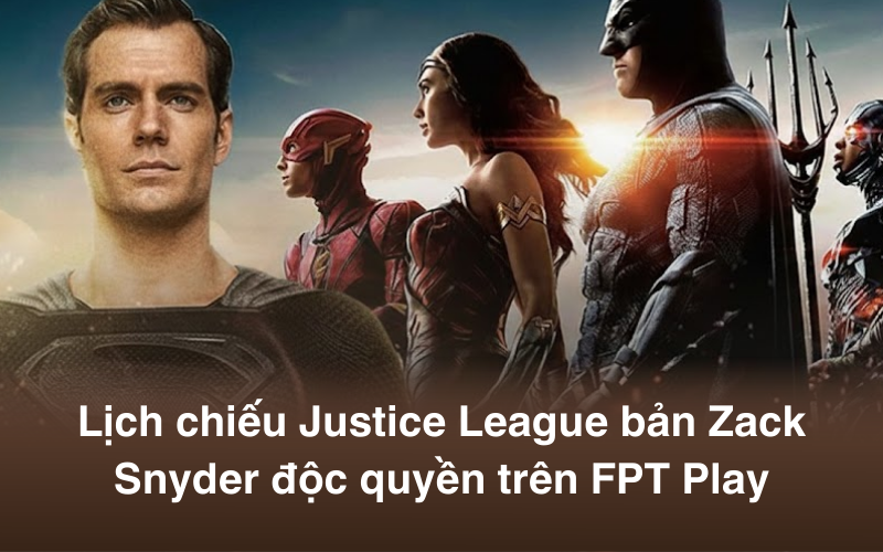 Lịch chiếu Justice League bản Zack Snyder độc quyền trên FPT Play