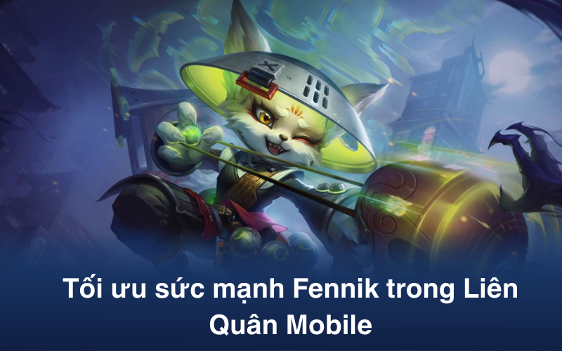 Hướng dẫn tối ưu hóa sức mạnh Fennik trong Liên Quân Mobile