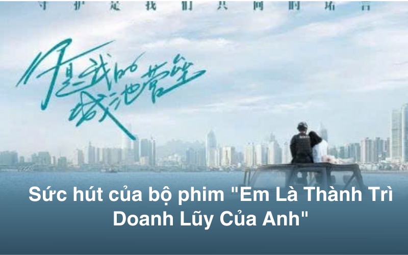Tổng quan sức hút của bộ phim "Em Là Thành Trì Doanh Lũy Của Anh"