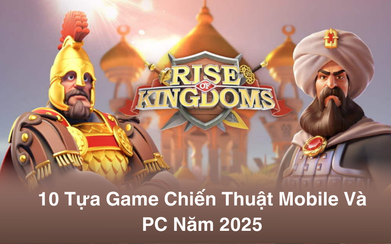 Tổng Hợp 10 Tựa Game Chiến Thuật Nổi Bật Trên Mobile Và PC Năm 2025