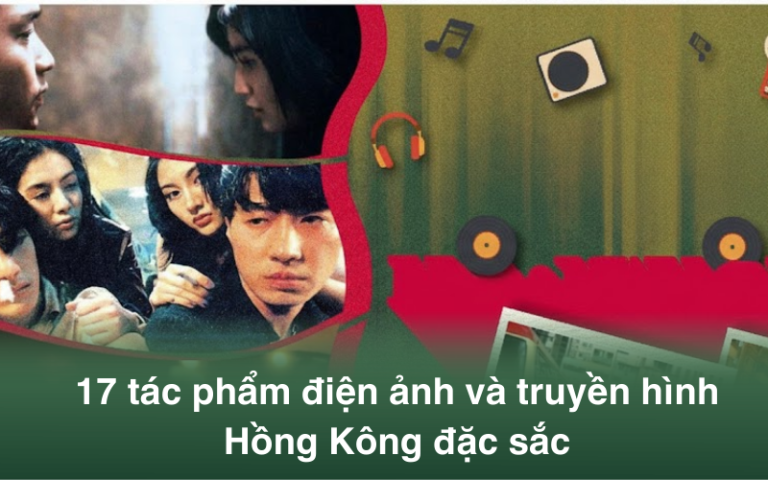 Danh sách 17 tác phẩm điện ảnh và truyền hình Hồng Kông đặc sắc