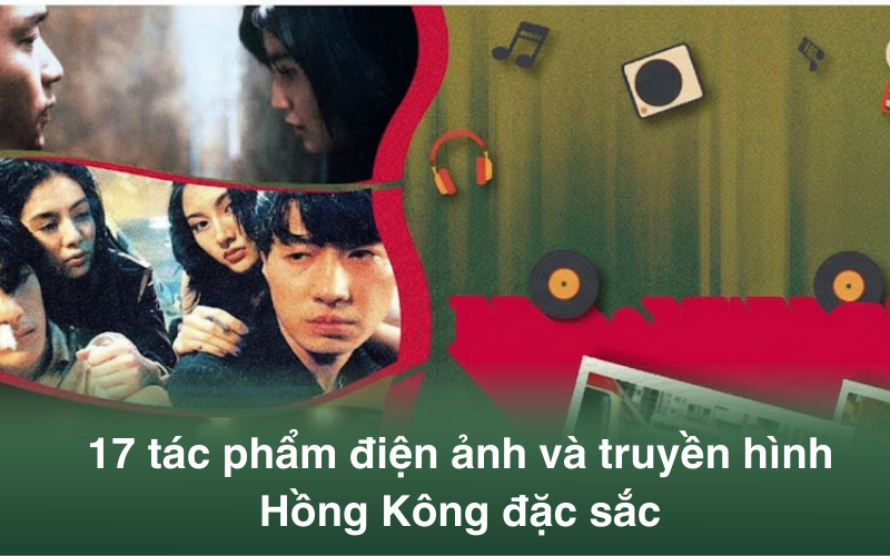 Danh sách 17 tác phẩm điện ảnh và truyền hình Hồng Kông đặc sắc