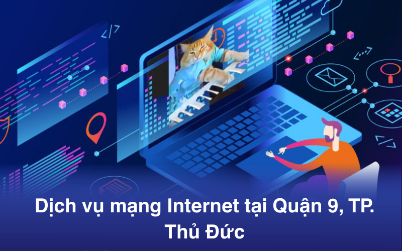 Dịch vụ mạng Internet tại Quận 9, TP. Thủ Đức: Tốc độ và Công nghệ mới