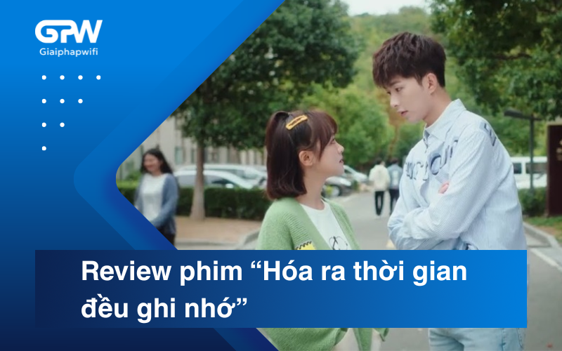 Review phim “Hóa ra thời gian đều ghi nhớ”: Câu chuyện thanh xuân