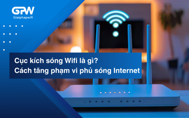 Cục kích sóng Wifi là gì? Cách tăng phạm vi phủ sóng Internet hiệu quả