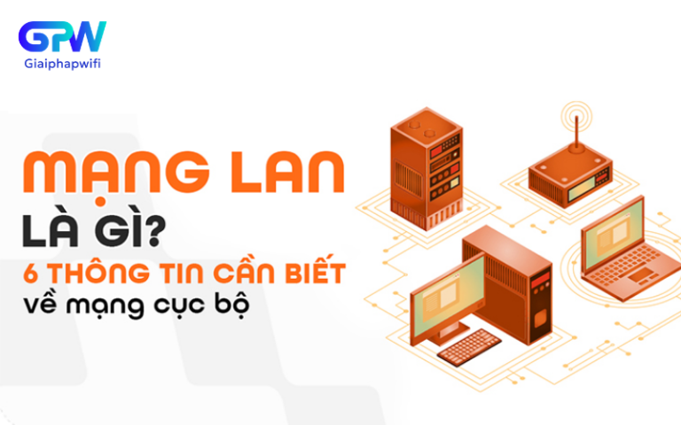 Mạng LAN là gì? 6 thông tin quan trọng cần biết về mạng cục bộ